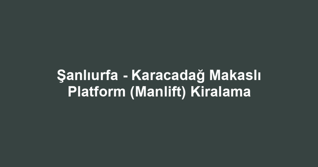 Şanlıurfa - Karacadağ Makaslı Platform (Manlift) Kiralama