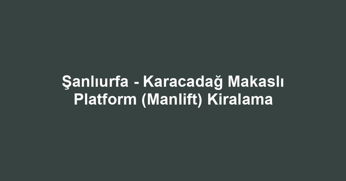 Şanlıurfa - Karacadağ Makaslı Platform (Manlift) Kiralama