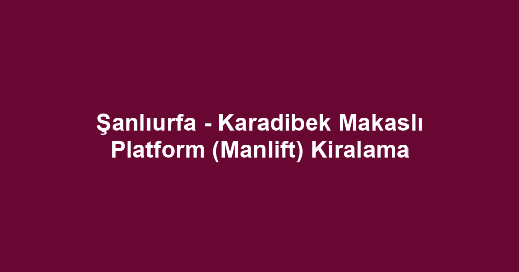 Şanlıurfa - Karadibek Makaslı Platform (Manlift) Kiralama