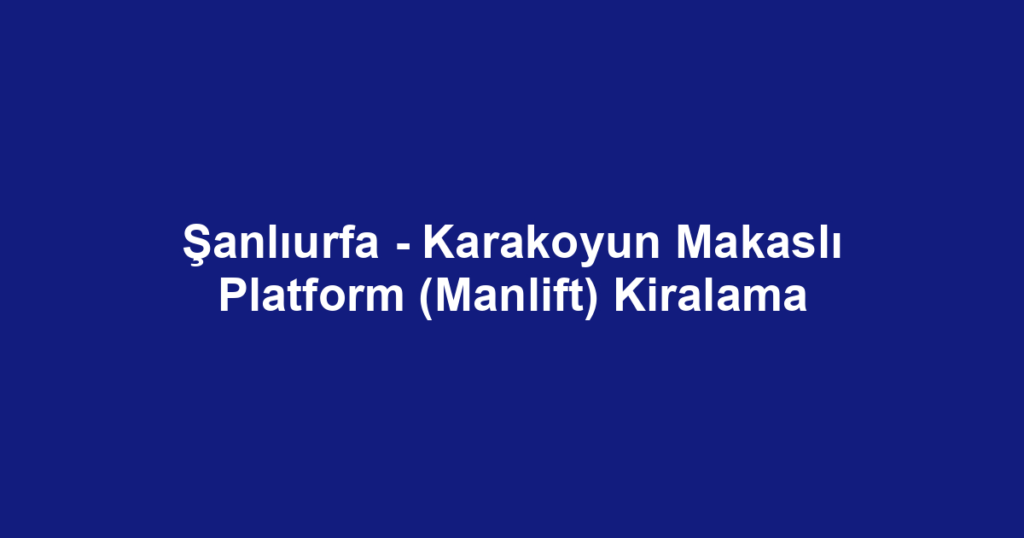 Şanlıurfa - Karakoyun Makaslı Platform (Manlift) Kiralama
