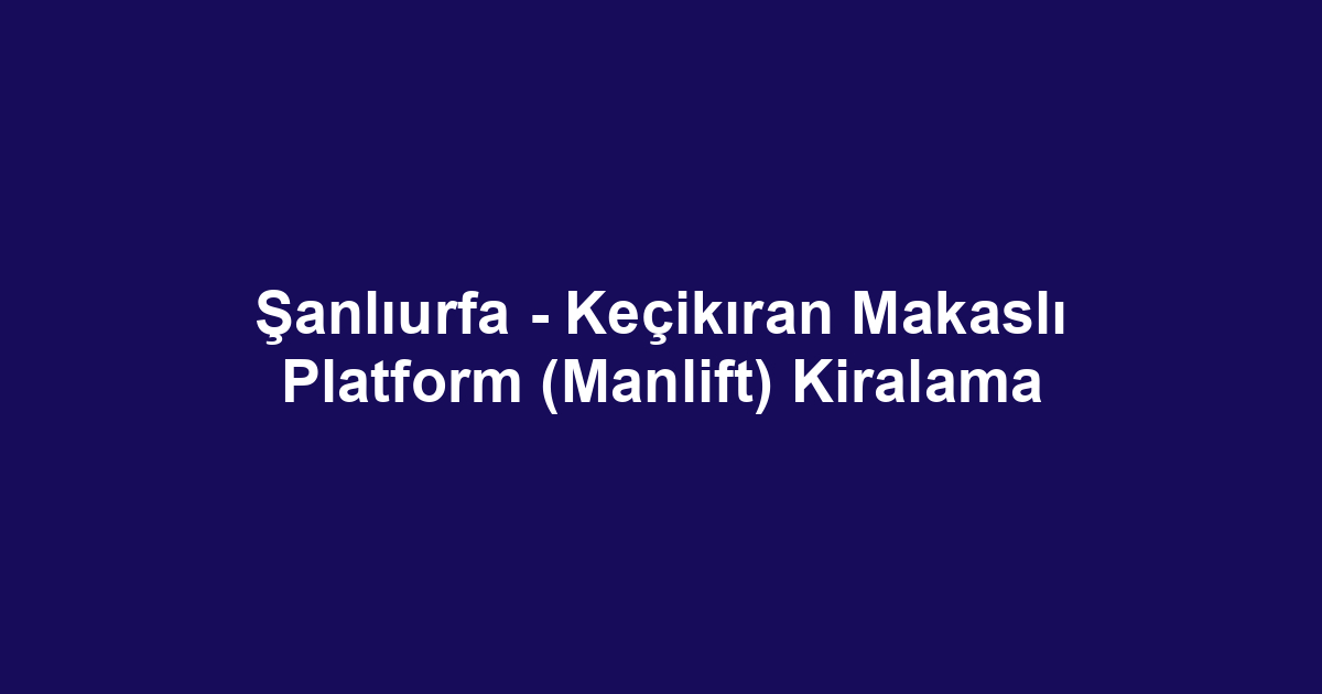 Şanlıurfa - Keçikıran Makaslı Platform (Manlift) Kiralama