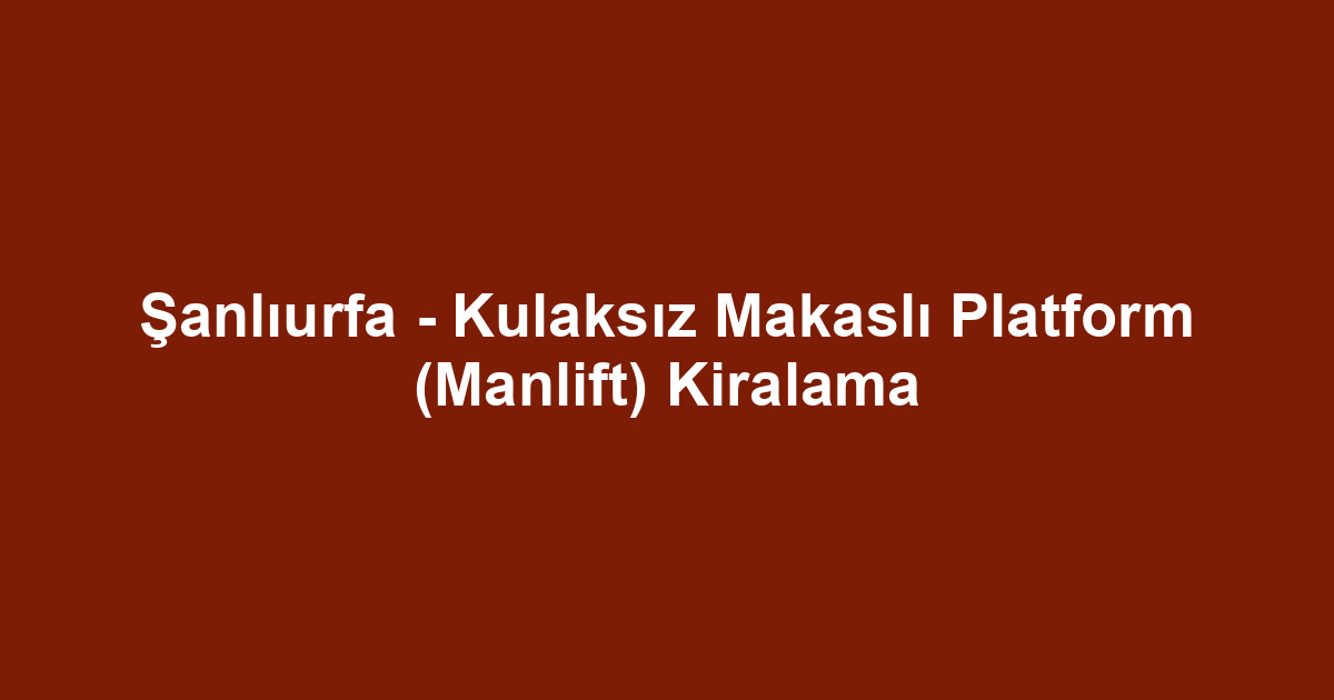 Şanlıurfa - Kulaksız Makaslı Platform (Manlift) Kiralama