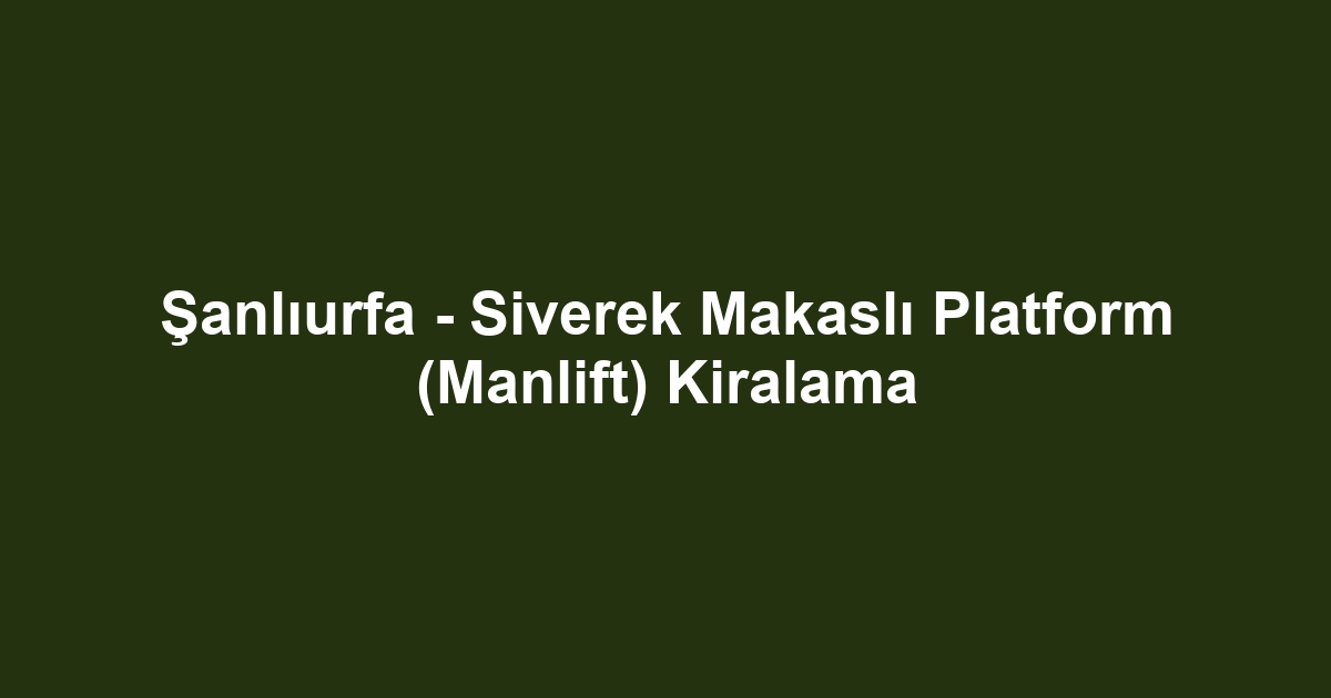 Şanlıurfa - Siverek Makaslı Platform (Manlift) Kiralama