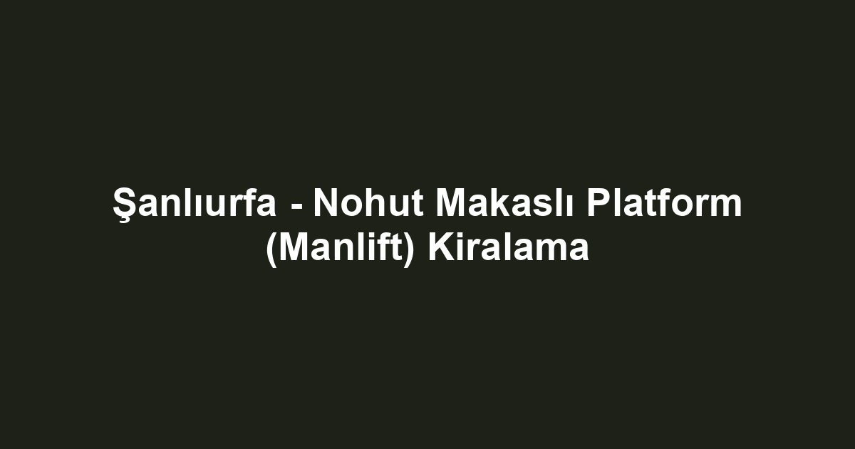 Şanlıurfa - Nohut Makaslı Platform (Manlift) Kiralama