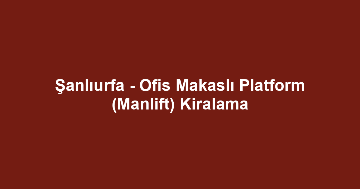 Şanlıurfa - Ofis Makaslı Platform (Manlift) Kiralama