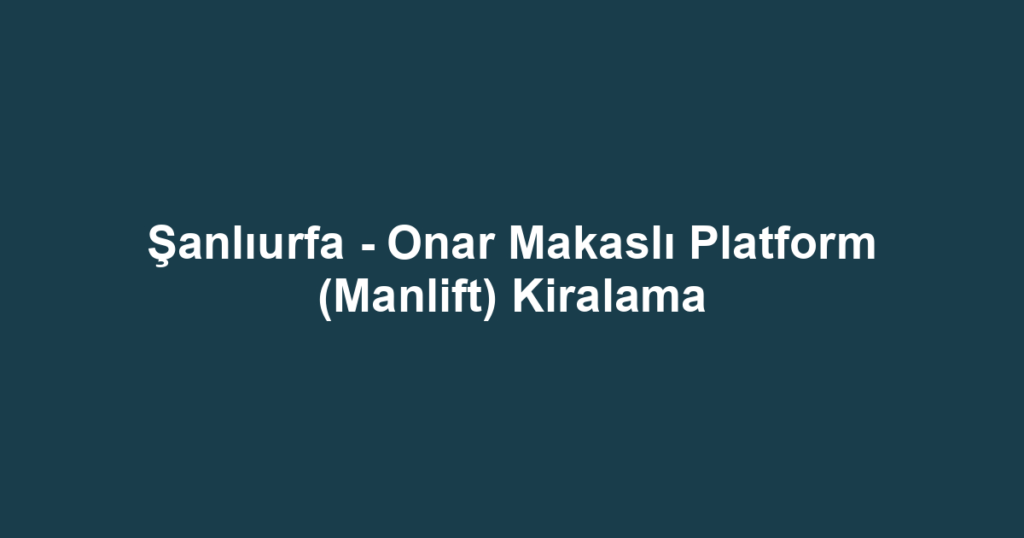 Şanlıurfa - Onar Makaslı Platform (Manlift) Kiralama