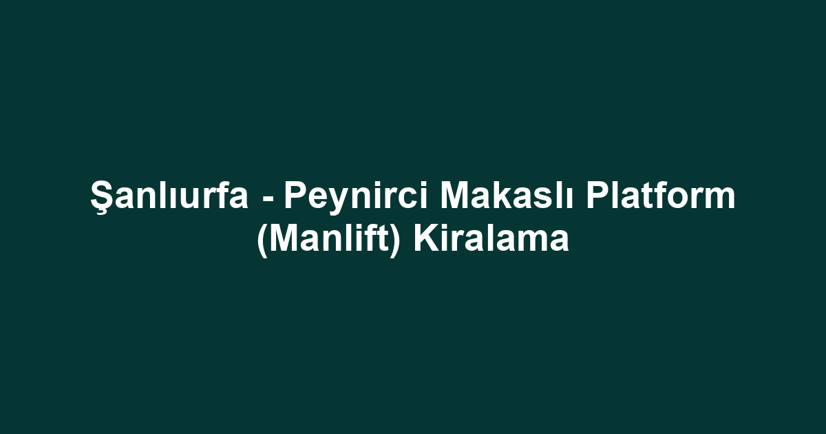 Şanlıurfa - Peynirci Makaslı Platform (Manlift) Kiralama