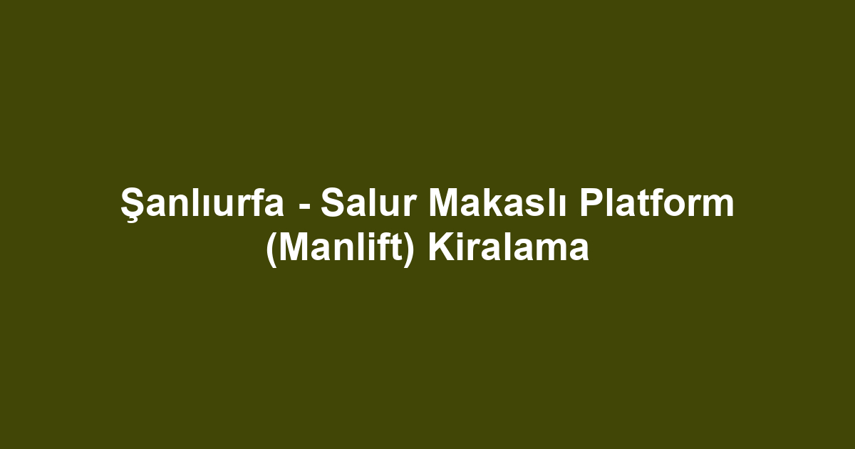 Şanlıurfa - Salur Makaslı Platform (Manlift) Kiralama