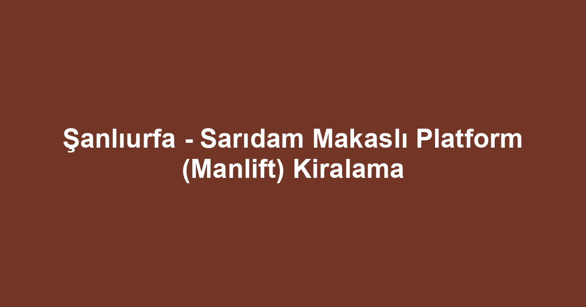 Şanlıurfa - Sarıdam Makaslı Platform (Manlift) Kiralama