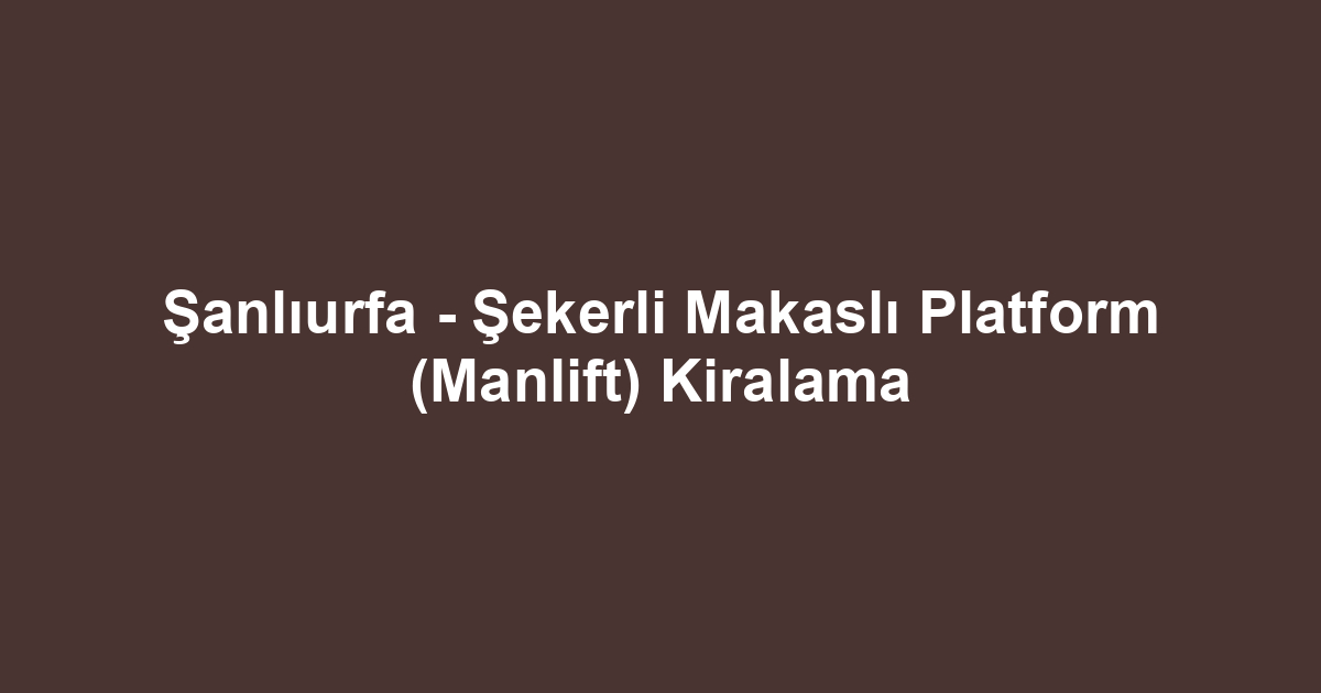 Şanlıurfa - Şekerli Makaslı Platform (Manlift) Kiralama