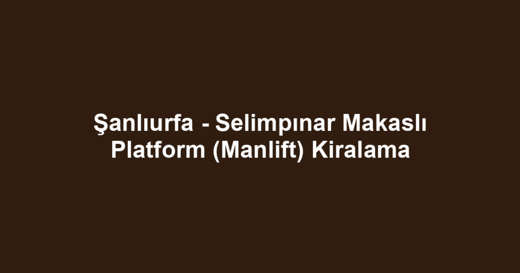 Şanlıurfa - Selimpınar Makaslı Platform (Manlift) Kiralama
