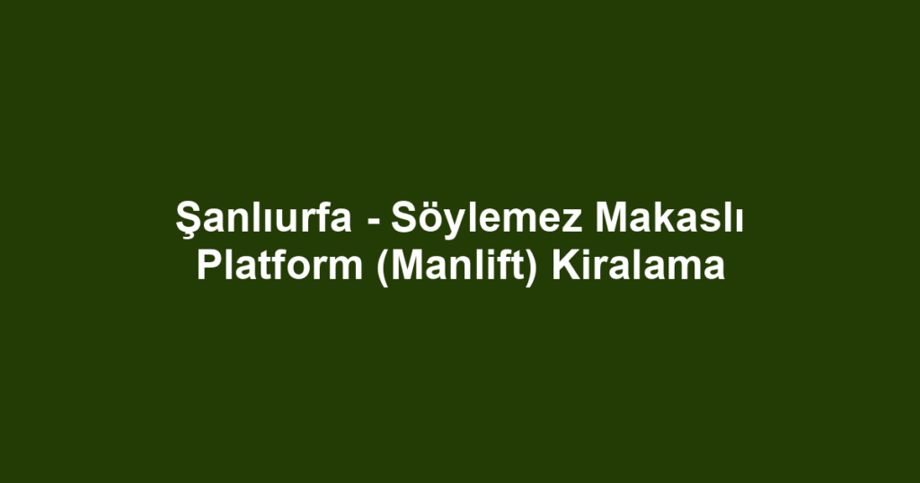 Şanlıurfa - Söylemez Makaslı Platform (Manlift) Kiralama