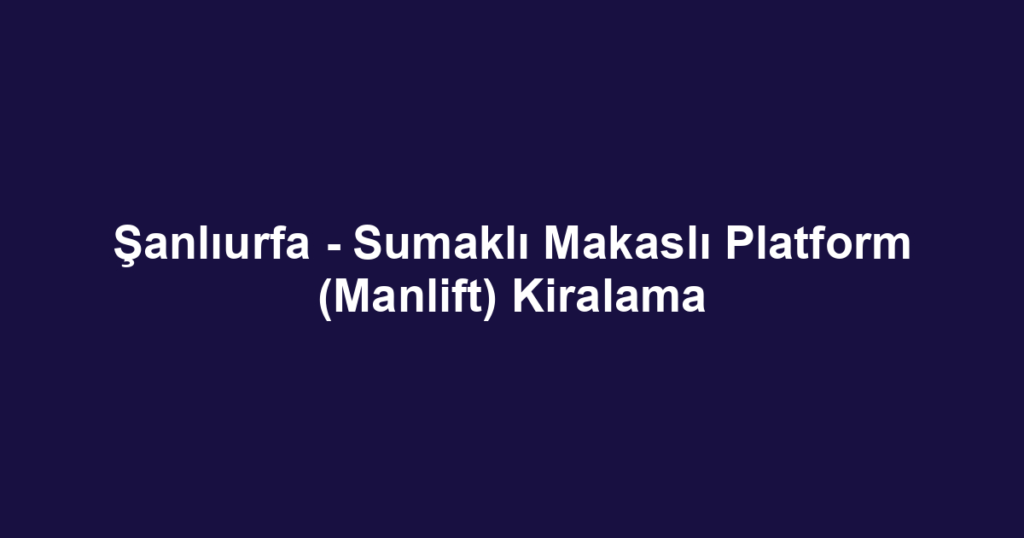 Şanlıurfa - Sumaklı Makaslı Platform (Manlift) Kiralama