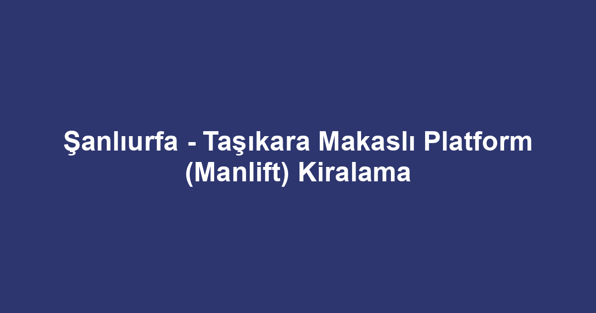 Şanlıurfa - Taşıkara Makaslı Platform (Manlift) Kiralama