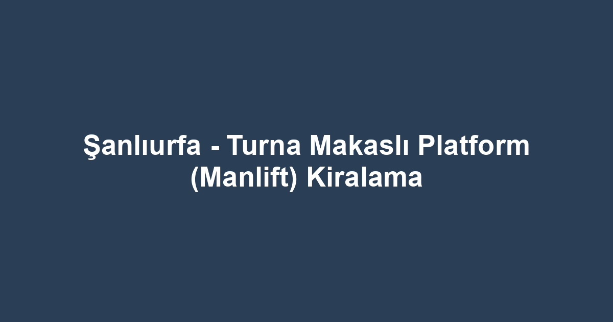 Şanlıurfa - Turna Makaslı Platform (Manlift) Kiralama