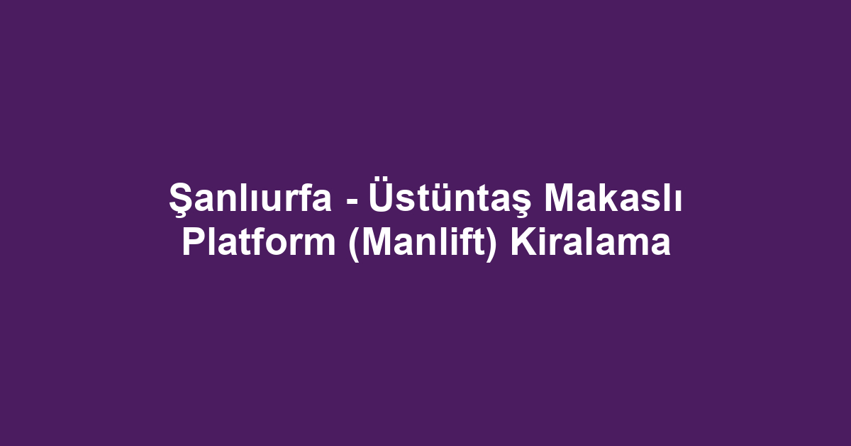 Şanlıurfa - Üstüntaş Makaslı Platform (Manlift) Kiralama