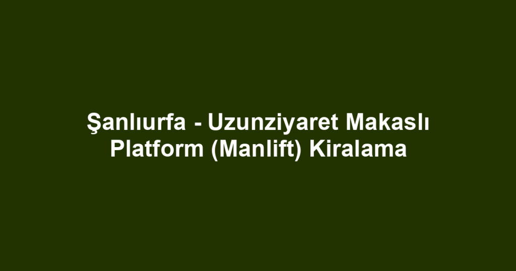 Şanlıurfa - Uzunziyaret Makaslı Platform (Manlift) Kiralama
