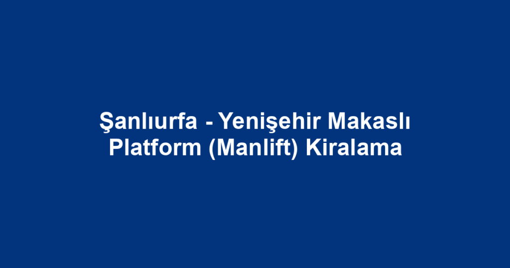 Şanlıurfa - Yenişehir Makaslı Platform (Manlift) Kiralama