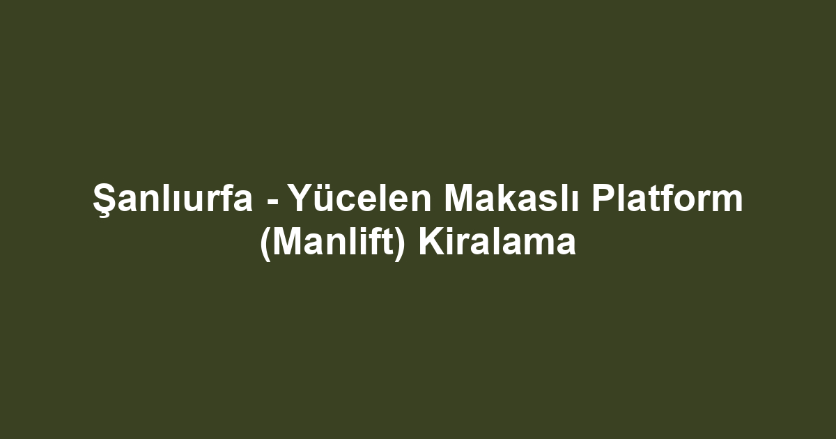 Şanlıurfa - Yücelen Makaslı Platform (Manlift) Kiralama