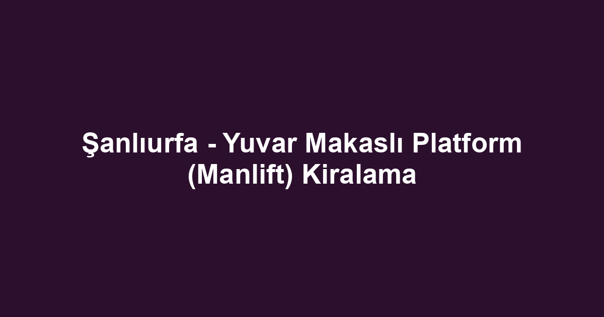 Şanlıurfa - Yuvar Makaslı Platform (Manlift) Kiralama