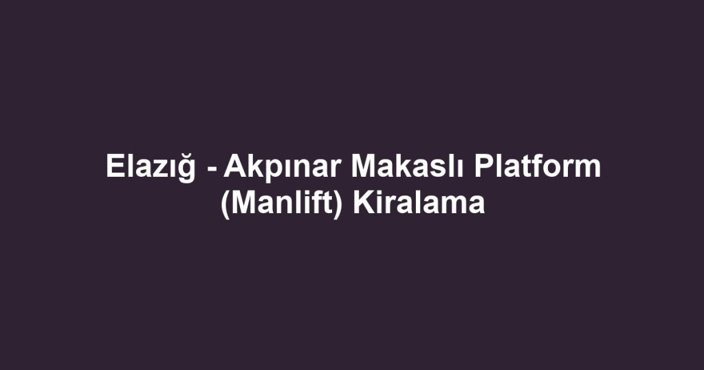 Elazığ - Akpınar Makaslı Platform (Manlift) Kiralama