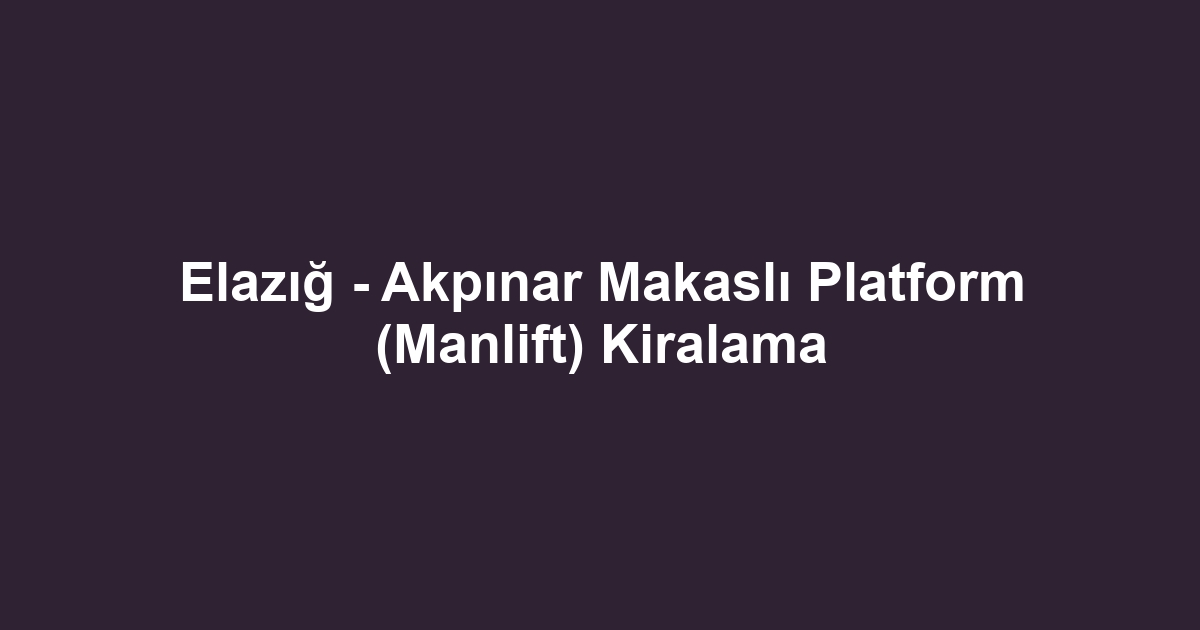 Elazığ - Akpınar Makaslı Platform (Manlift) Kiralama