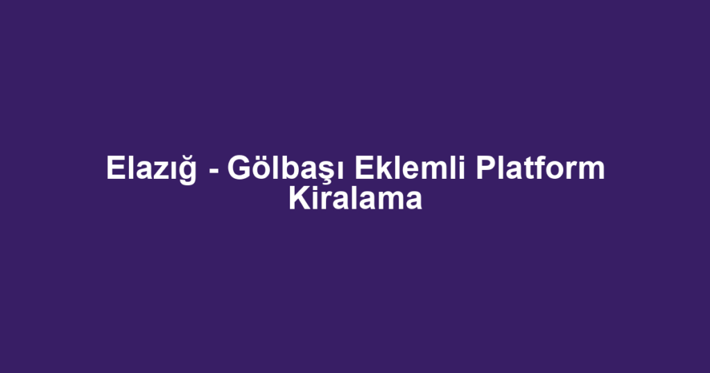 Elazığ - Gölbaşı Eklemli Platform Kiralama