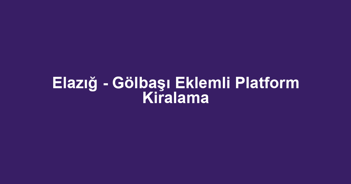 Elazığ - Gölbaşı Eklemli Platform Kiralama