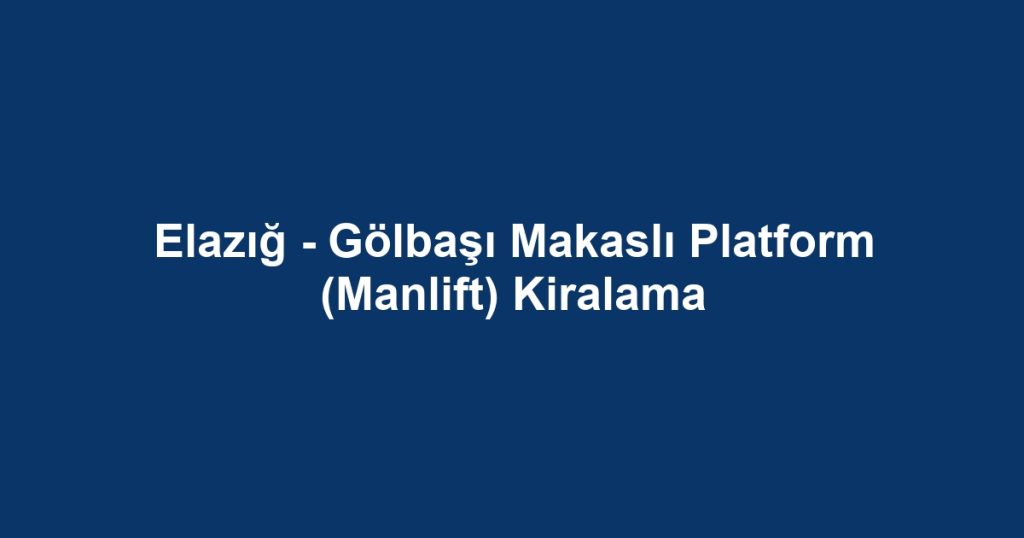 Elazığ - Gölbaşı Makaslı Platform (Manlift) Kiralama