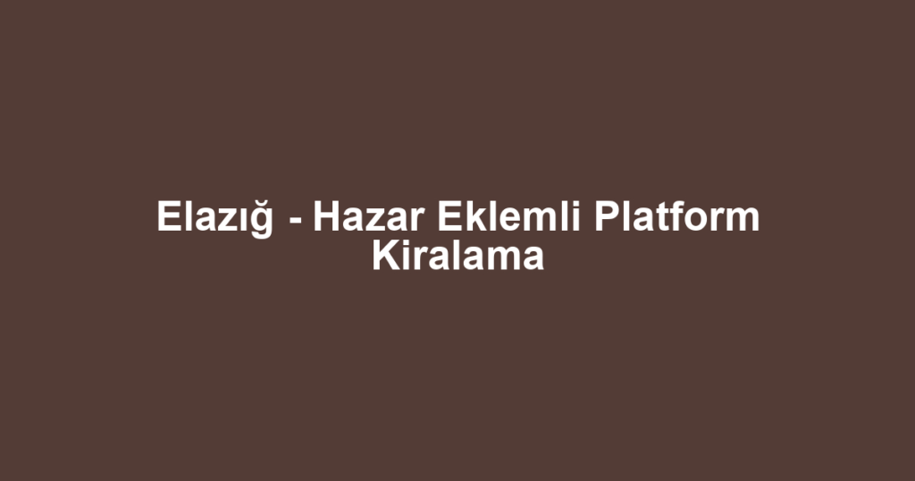 Elazığ - Hazar Eklemli Platform Kiralama