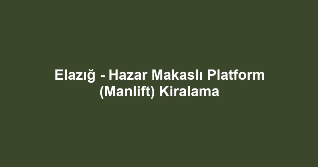 Elazığ - Hazar Makaslı Platform (Manlift) Kiralama