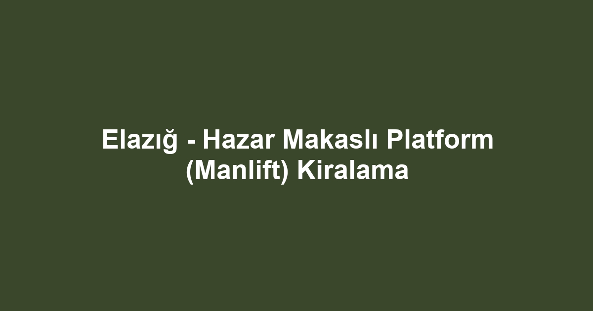 Elazığ - Hazar Makaslı Platform (Manlift) Kiralama
