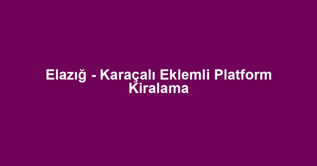 Elazığ - Karaçalı Eklemli Platform Kiralama