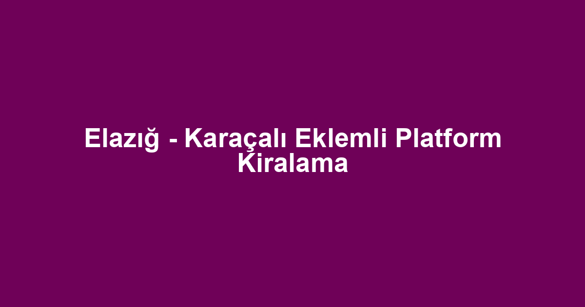 Elazığ - Karaçalı Eklemli Platform Kiralama