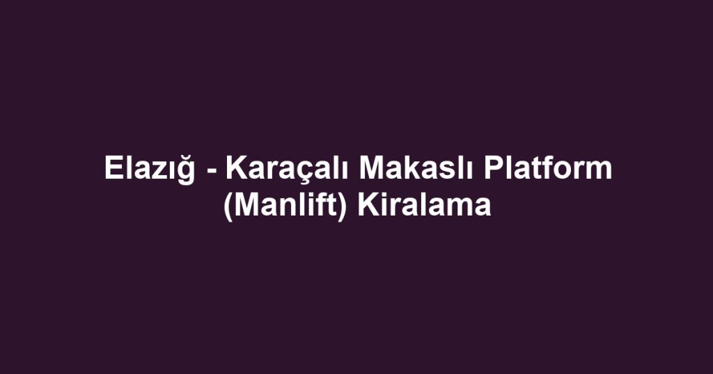 Elazığ - Karaçalı Makaslı Platform (Manlift) Kiralama