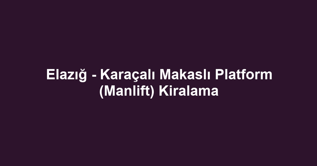Elazığ - Karaçalı Makaslı Platform (Manlift) Kiralama