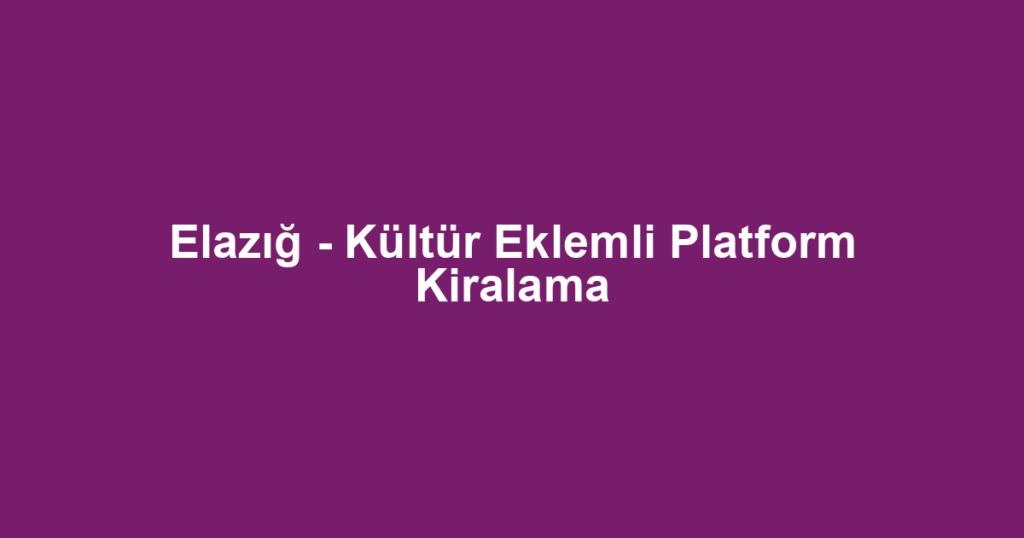 Elazığ - Kültür Eklemli Platform Kiralama