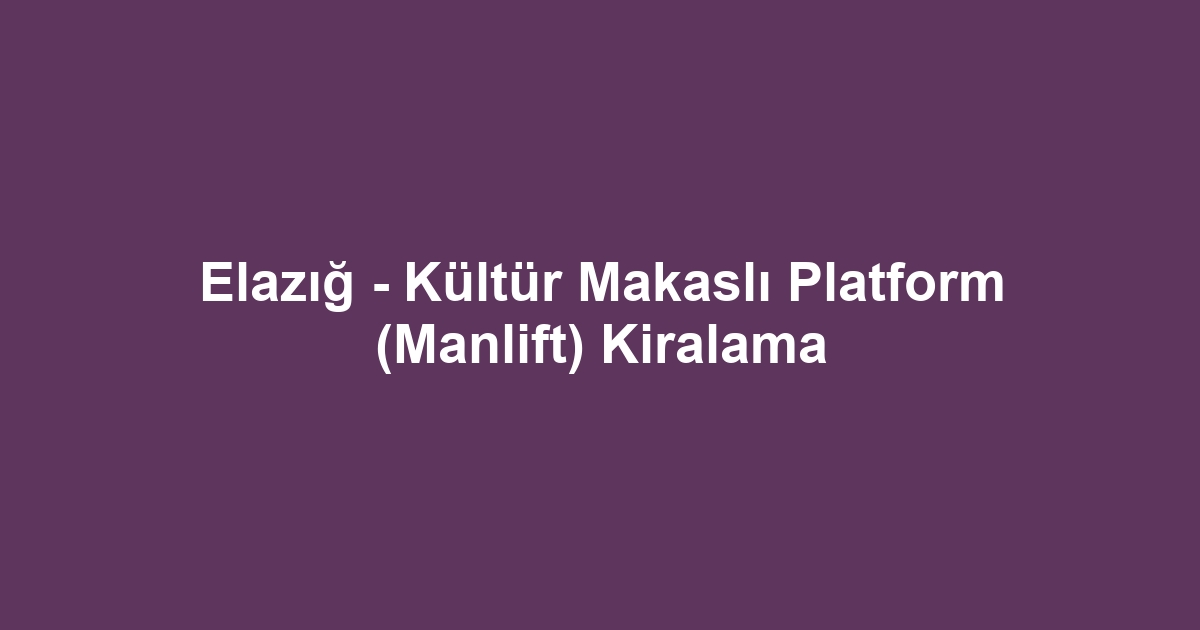 Elazığ - Kültür Makaslı Platform (Manlift) Kiralama