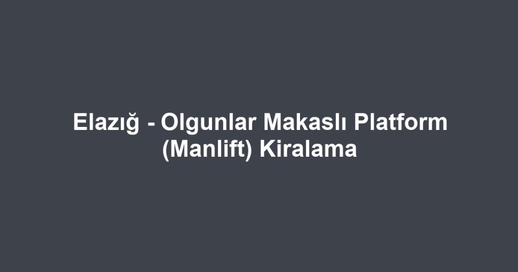 Elazığ - Olgunlar Makaslı Platform (Manlift) Kiralama