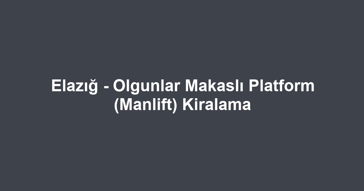 Elazığ - Olgunlar Makaslı Platform (Manlift) Kiralama