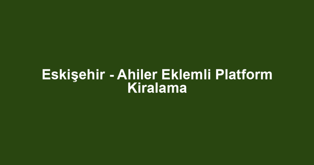 Eskişehir - Ahiler Eklemli Platform Kiralama