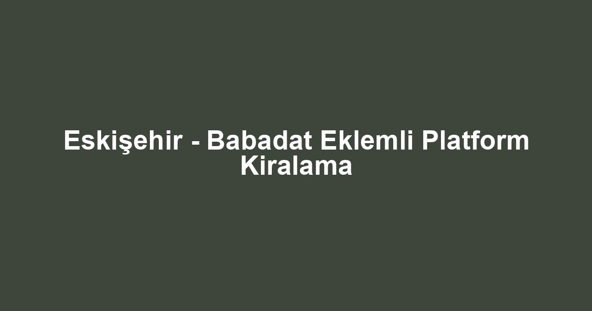 Eskişehir - Babadat Eklemli Platform Kiralama