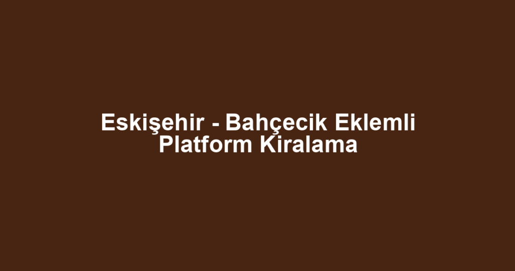 Eskişehir - Bahçecik Eklemli Platform Kiralama