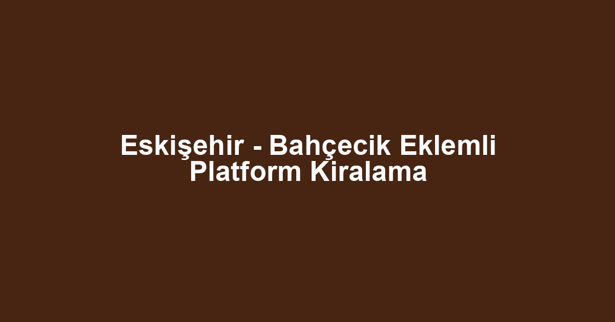 Eskişehir - Bahçecik Eklemli Platform Kiralama