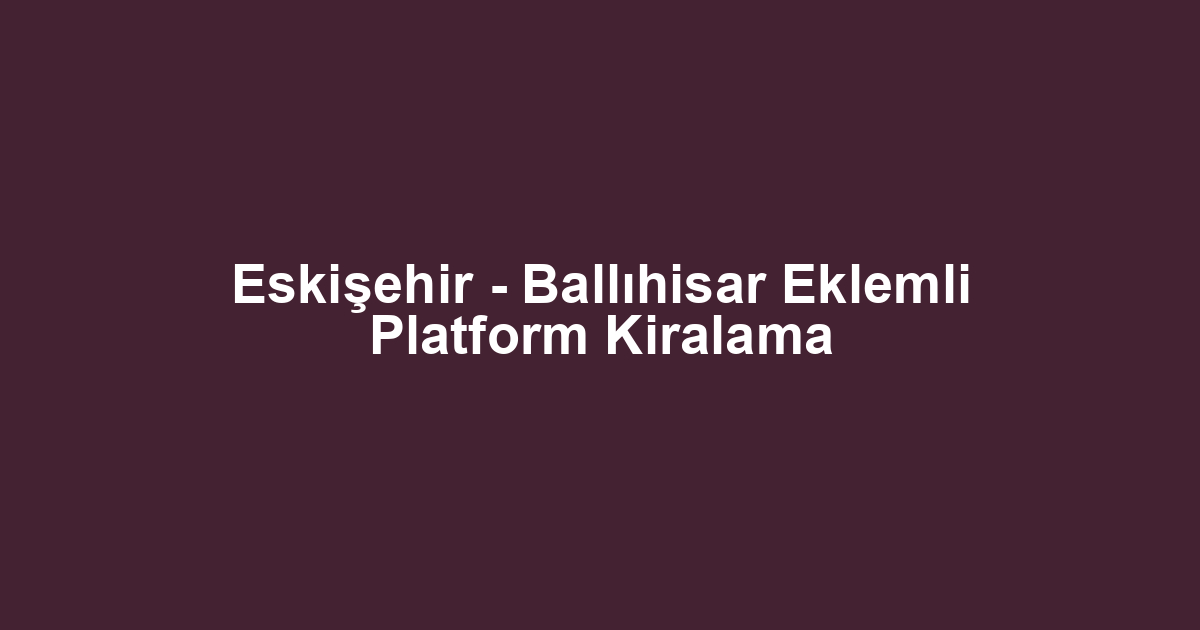 Eskişehir - Ballıhisar Eklemli Platform Kiralama