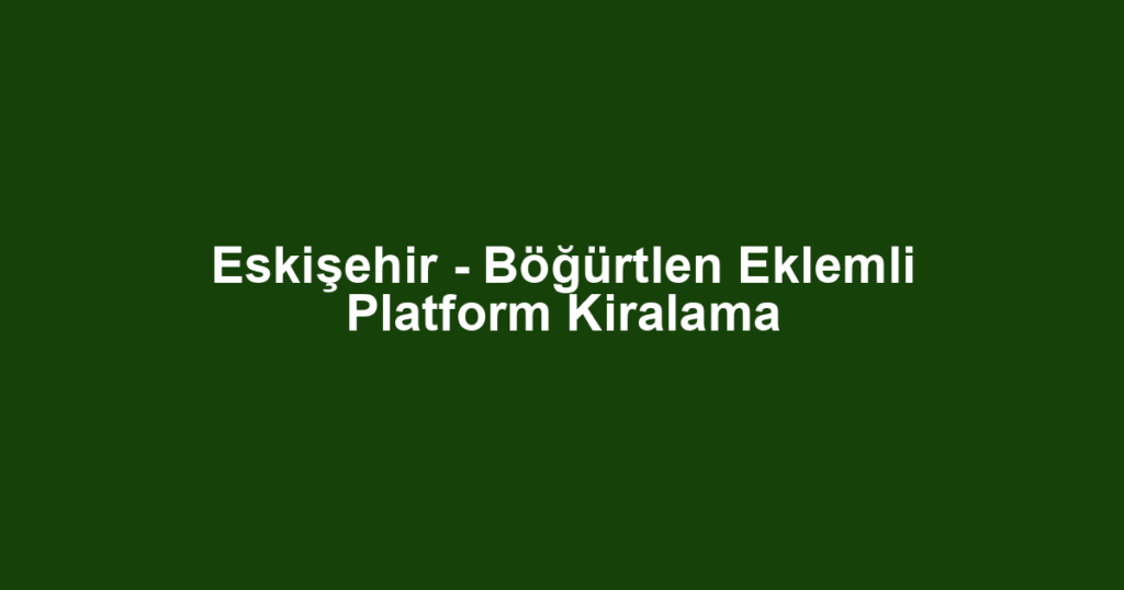 Eskişehir - Böğürtlen Eklemli Platform Kiralama