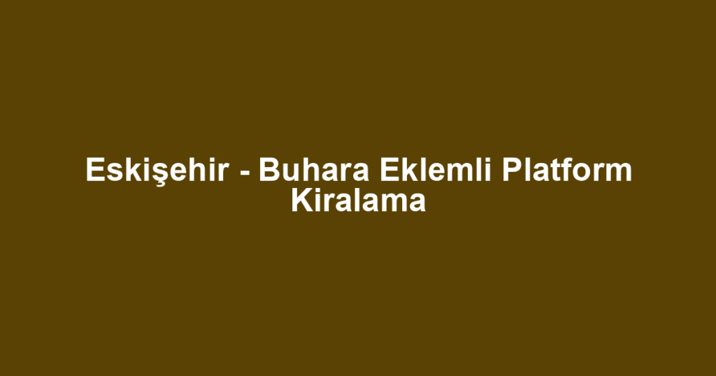 Eskişehir - Buhara Eklemli Platform Kiralama