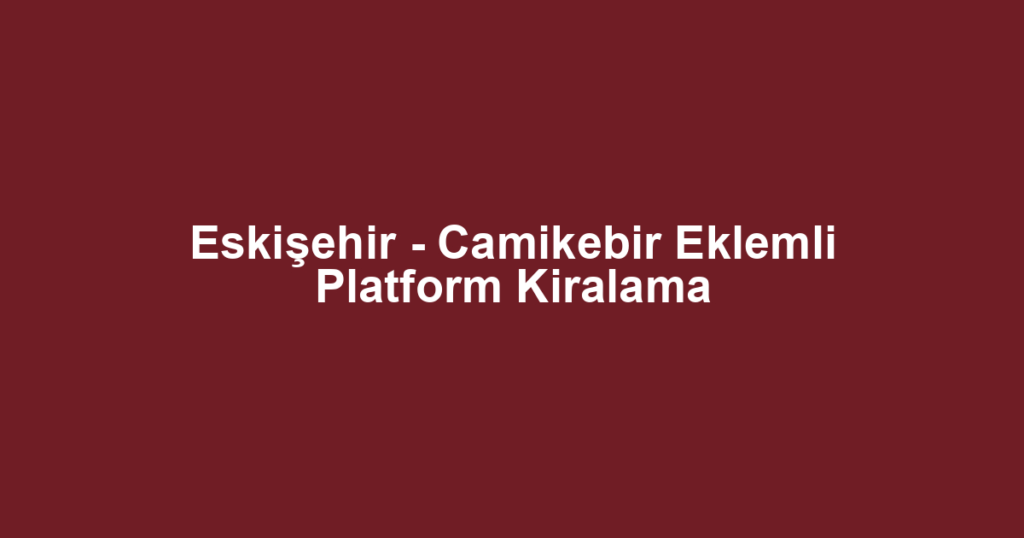Eskişehir - Camikebir Eklemli Platform Kiralama