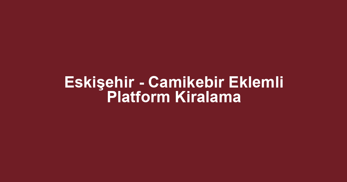 Eskişehir - Camikebir Eklemli Platform Kiralama