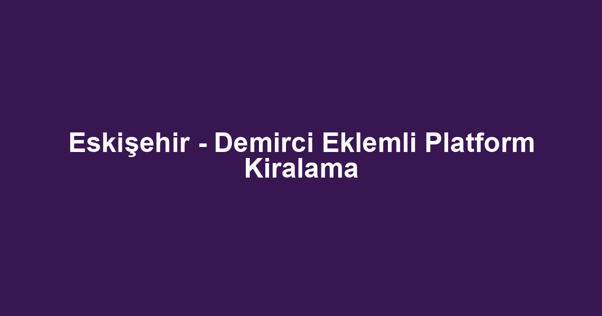Eskişehir - Demirci Eklemli Platform Kiralama
